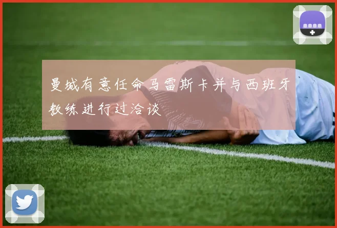 曼城有意任命马雷斯卡并与西班牙教练进行过洽谈