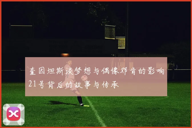 奎因坦斯谈梦想与偶像邓肯的影响21号背后的故事与传承