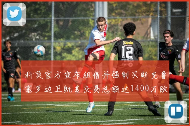 科莫官方宣布租借并强制买断克鲁塞罗边卫凯基交易总额达1400万欧