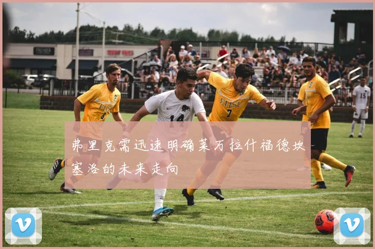 弗里克需迅速明确莱万拉什福德坎塞洛的未来走向