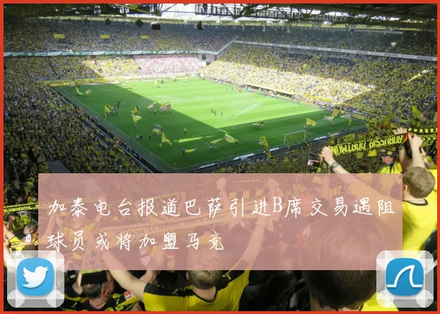 加泰电台报道巴萨引进B席交易遇阻球员或将加盟马竞