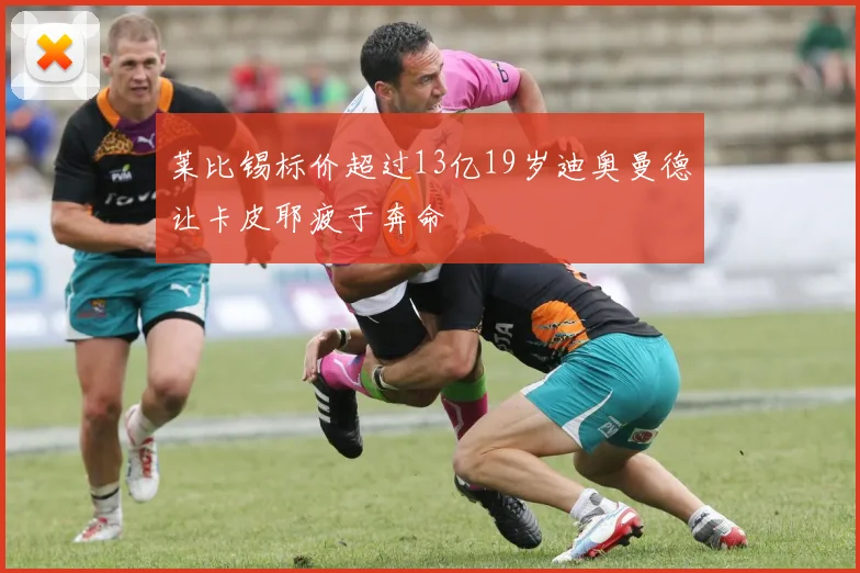 莱比锡标价超过13亿19岁迪奥曼德让卡皮耶疲于奔命