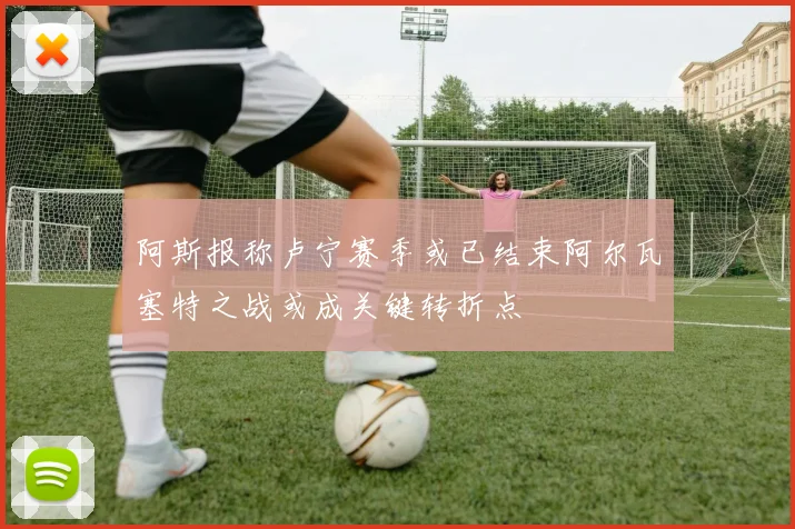 阿斯报称卢宁赛季或已结束阿尔瓦塞特之战或成关键转折点